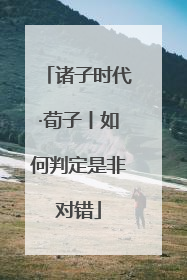 诸子时代·荀子丨如何判定是非对错