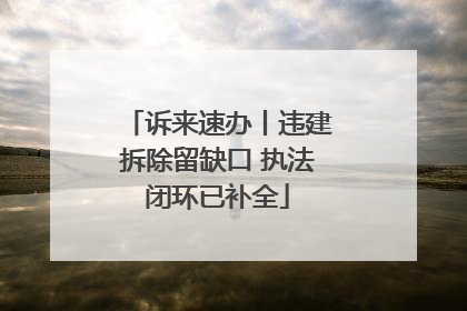 诉来速办丨违建拆除留缺口 执法闭环已补全