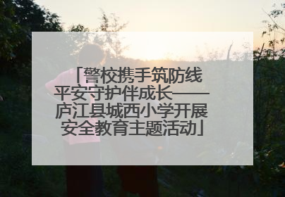 警校携手筑防线 平安守护伴成长——庐江县城西小学开展安全教育主题活动