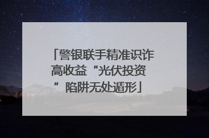 警银联手精准识诈 高收益“光伏投资”陷阱无处遁形