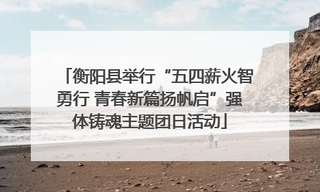 衡阳县举行“五四薪火智勇行 青春新篇扬帆启”强体铸魂主题团日活动