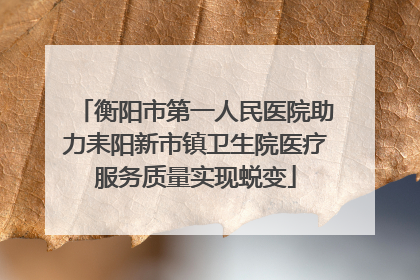 衡阳市第一人民医院助力耒阳新市镇卫生院医疗服务质量实现蜕变