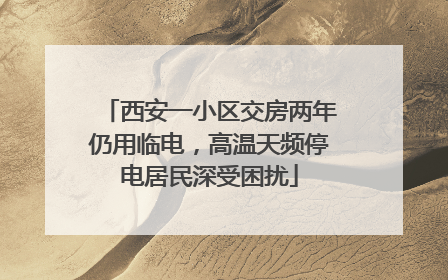 西安一小区交房两年仍用临电，高温天频停电居民深受困扰