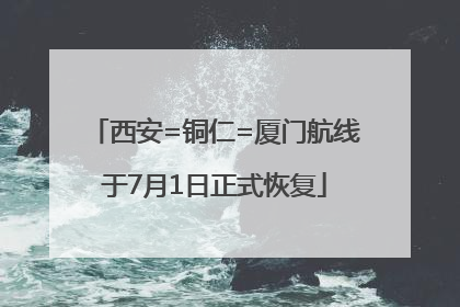 西安=铜仁=厦门航线于7月1日正式恢复
