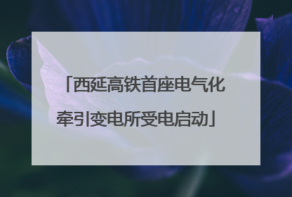 西延高铁首座电气化牵引变电所受电启动