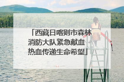 西藏日喀则市森林消防大队紧急献血 热血传递生命希望