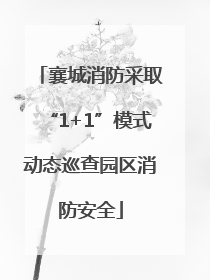 襄城消防采取“1+1”模式动态巡查园区消防安全