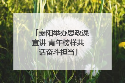 襄阳举办思政课宣讲 青年榜样共话奋斗担当