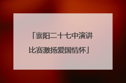 襄阳二十七中演讲比赛激扬爱国情怀