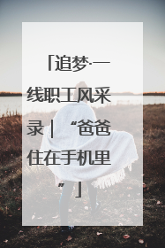 追梦·一线职工风采录｜“爸爸住在手机里”