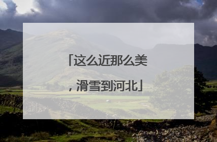 这么近那么美，滑雪到河北