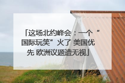 这场北约峰会：一个“国际玩笑”火了 美国优先 欧洲议题遭无视