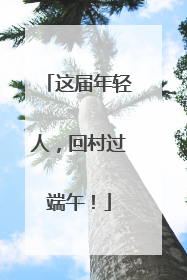 这届年轻人，回村过端午！