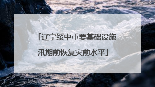 辽宁绥中重要基础设施汛期前恢复灾前水平