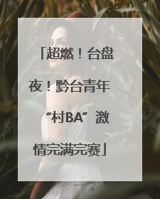 超燃！台盘夜！黔台青年“村BA”激情完满完赛