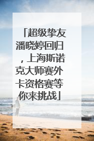超级挚友潘晓婷回归，上海斯诺克大师赛外卡资格赛等你来挑战