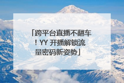 跨平台直播不翻车！YY 开播解锁流量密码新姿势