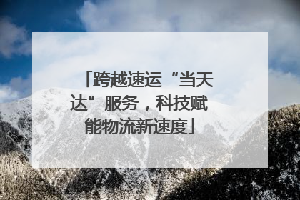 跨越速运“当天达”服务，科技赋能物流新速度
