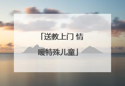 送教上门 情暖特殊儿童