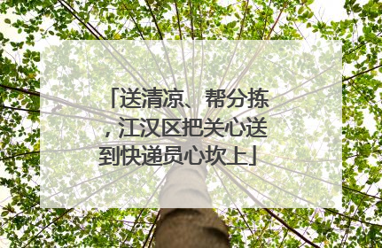 送清凉、帮分拣，江汉区把关心送到快递员心坎上