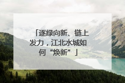 逐绿向新、链上发力，江北水城如何“焕新”