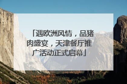 遇欧洲风情，品猪肉盛宴，天津餐厅推广活动正式启幕