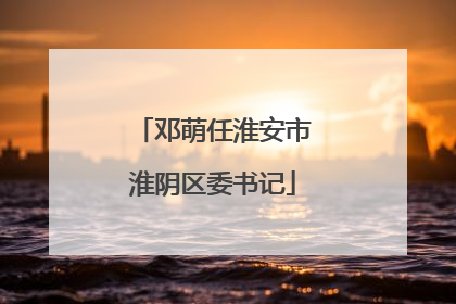 邓萌任淮安市淮阴区委书记