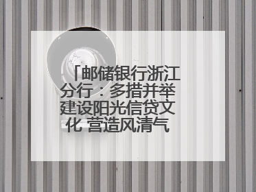 邮储银行浙江分行：多措并举建设阳光信贷文化 营造风清气正的金融生态