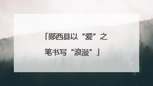 郧西县以“爱”之笔书写“浪漫”