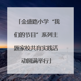 金盛路小学“我们的节目”系列主题家校共育实践活动圆满举行