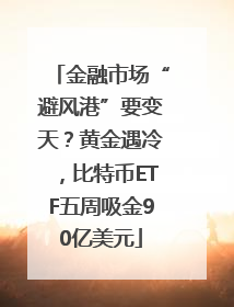 金融市场“避风港”要变天？黄金遇冷，比特币ETF五周吸金90亿美元