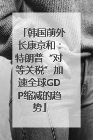 韩国前外长康京和：特朗普“对等关税”加速全球GDP缩减的趋势