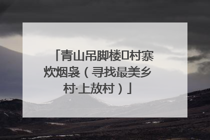 青山吊脚楼 村寨炊烟袅（寻找最美乡村·上敖村）