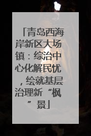 青岛西海岸新区大场镇：综治中心化解民忧，绘就基层治理新“枫”景