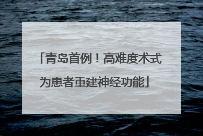 青岛首例！高难度术式为患者重建神经功能