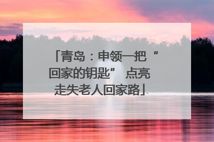 青岛：申领一把“回家的钥匙” 点亮走失老人回家路