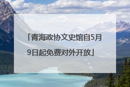 青海政协文史馆自5月9日起免费对外开放
