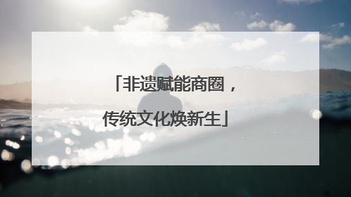 非遗赋能商圈，传统文化焕新生