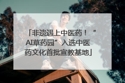 非遗遇上中医药！“AI草药园”入选中医药文化首批宣教基地