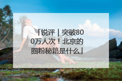 锐评｜突破800万人次！北京的圈粉秘籍是什么