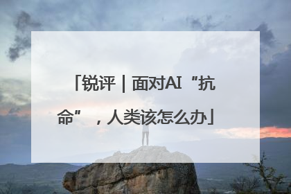 锐评｜面对AI“抗命”，人类该怎么办