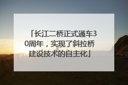 长江二桥正式通车30周年，实现了斜拉桥建设技术的自主化
