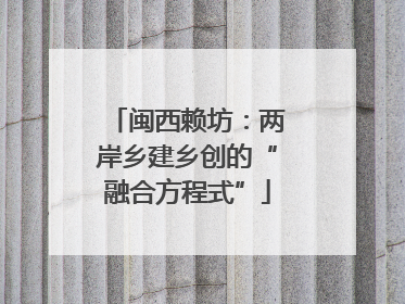 闽西赖坊：两岸乡建乡创的“融合方程式”