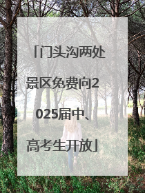 门头沟两处景区免费向2025届中、高考生开放