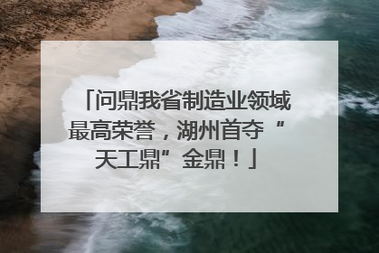 问鼎我省制造业领域最高荣誉，湖州首夺“天工鼎”金鼎！