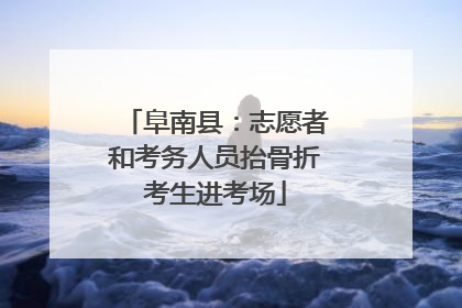 阜南县:志愿者和考务人员抬骨折考生进考场