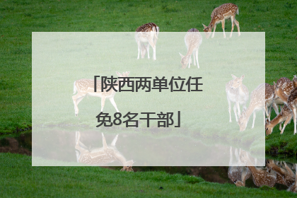 陕西两单位任免8名干部