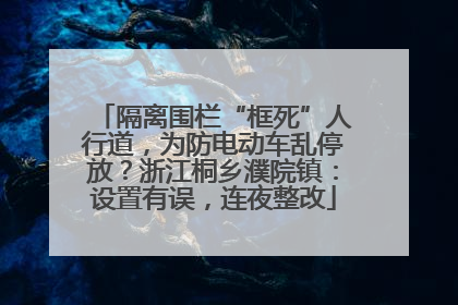 隔离围栏“框死”人行道，为防电动车乱停放？浙江桐乡濮院镇：设置有误，连夜整改