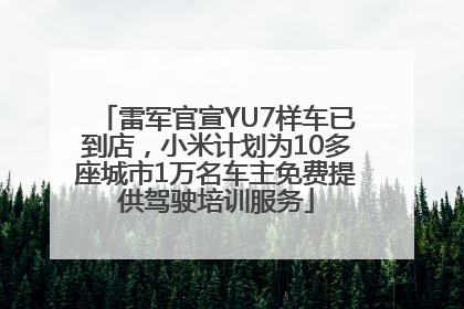 雷军官宣YU7样车已到店，小米计划为10多座城市1万名车主免费提供驾驶培训服务