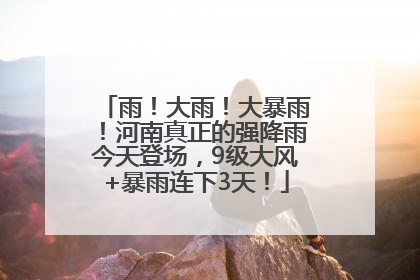 雨！大雨！大暴雨！河南真正的强降雨今天登场，9级大风+暴雨连下3天！